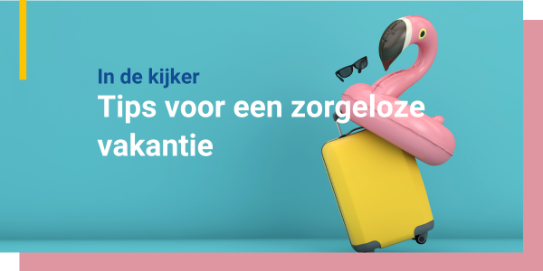 Tips voor een zorgeloze vakantie